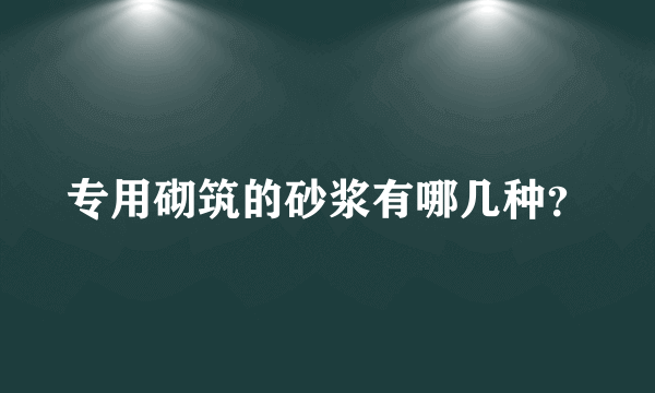 专用砌筑的砂浆有哪几种？