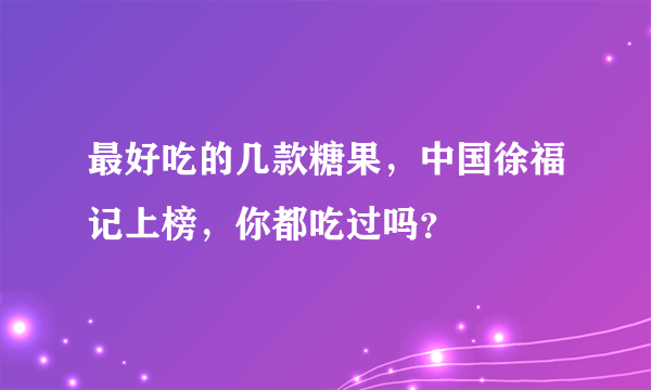 最好吃的几款糖果，中国徐福记上榜，你都吃过吗？