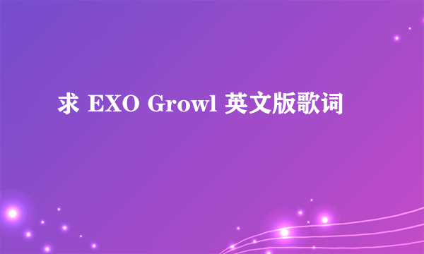 求 EXO Growl 英文版歌词