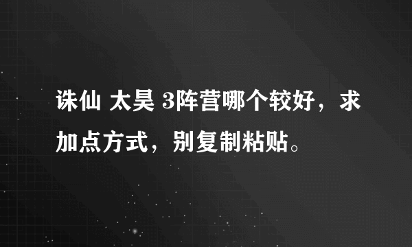 诛仙 太昊 3阵营哪个较好，求加点方式，别复制粘贴。