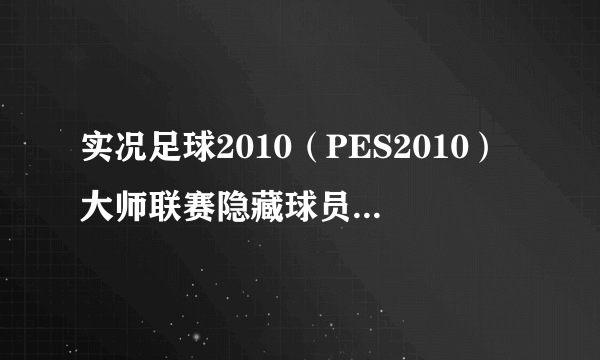 实况足球2010（PES2010）大师联赛隐藏球员、经典球队全解锁补丁 在线等待