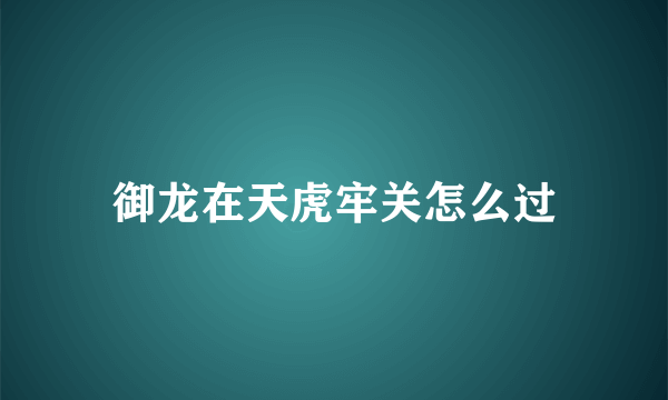 御龙在天虎牢关怎么过