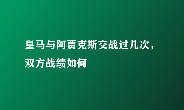 皇马与阿贾克斯交战过几次，双方战绩如何