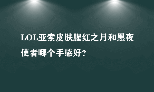 LOL亚索皮肤腥红之月和黑夜使者哪个手感好？