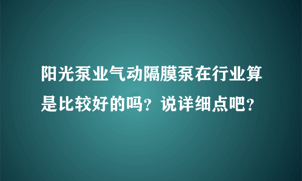 阳光泵业气动隔膜泵在行业算是比较好的吗？说详细点吧？