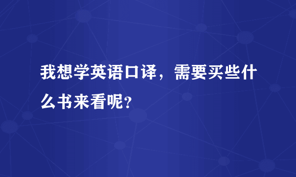 我想学英语口译，需要买些什么书来看呢？