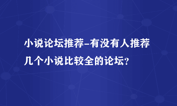 小说论坛推荐-有没有人推荐几个小说比较全的论坛？