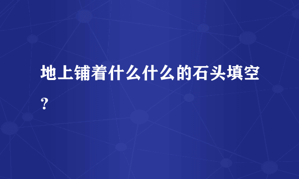 地上铺着什么什么的石头填空？