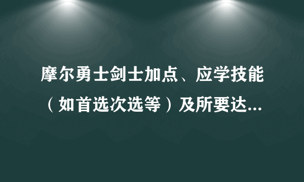 摩尔勇士剑士加点、应学技能（如首选次选等）及所要达到等级、应选精灵？