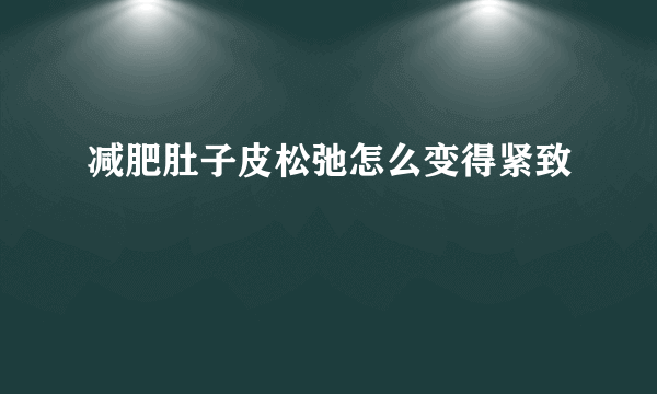 减肥肚子皮松弛怎么变得紧致