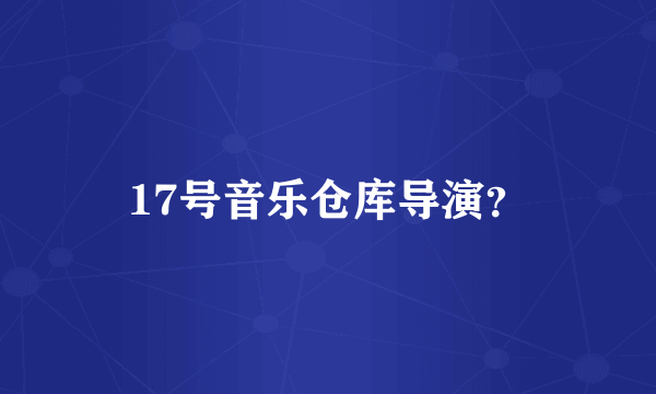 17号音乐仓库导演？