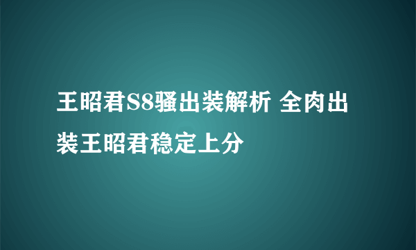 王昭君S8骚出装解析 全肉出装王昭君稳定上分