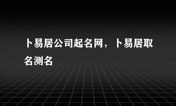 卜易居公司起名网，卜易居取名测名