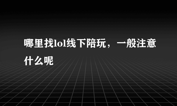 哪里找lol线下陪玩，一般注意什么呢