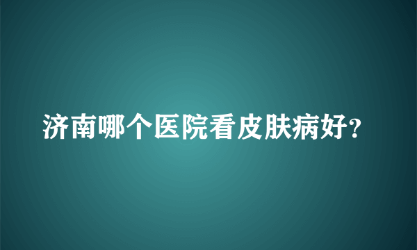 济南哪个医院看皮肤病好？