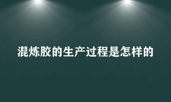 混炼胶的生产过程是怎样的