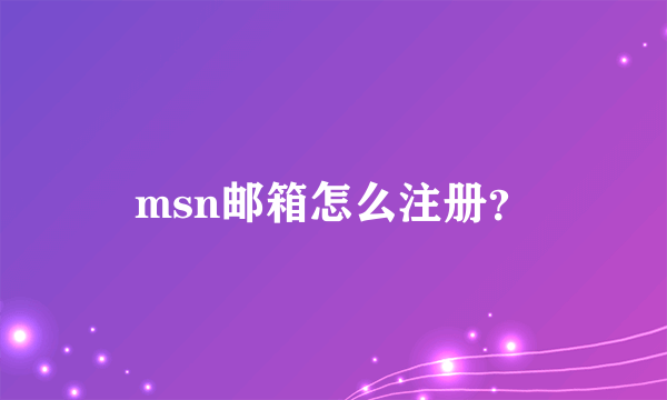 msn邮箱怎么注册？