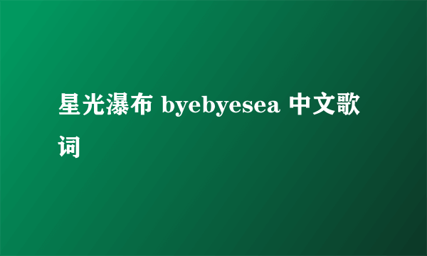 星光瀑布 byebyesea 中文歌词