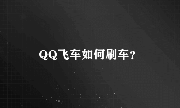 QQ飞车如何刷车？