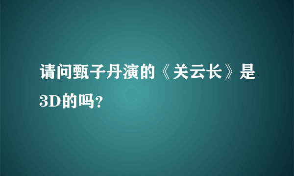 请问甄子丹演的《关云长》是3D的吗？