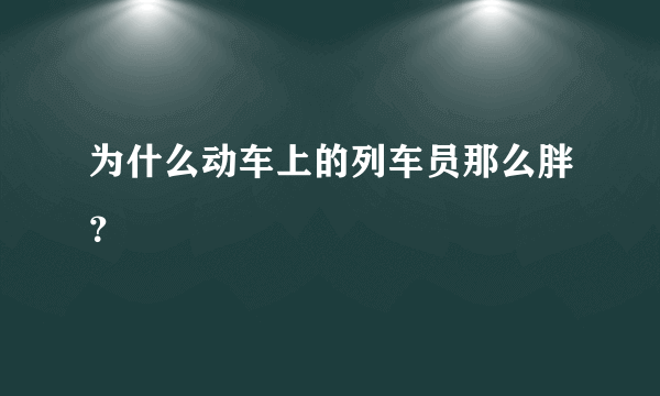 为什么动车上的列车员那么胖？