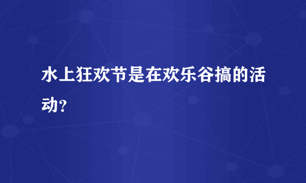 水上狂欢节是在欢乐谷搞的活动？