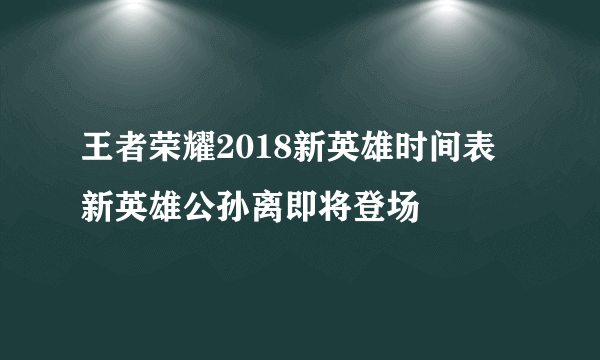 王者荣耀2018新英雄时间表 新英雄公孙离即将登场