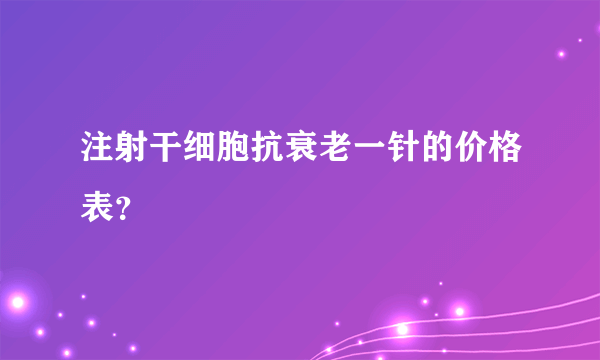 注射干细胞抗衰老一针的价格表？