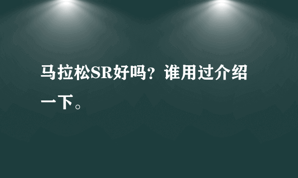 马拉松SR好吗？谁用过介绍一下。