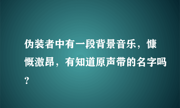 伪装者中有一段背景音乐，慷慨激昂，有知道原声带的名字吗？