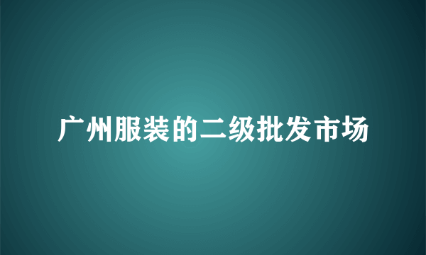 广州服装的二级批发市场