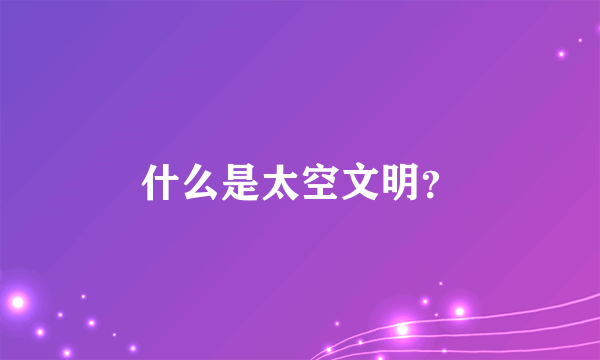 什么是太空文明？