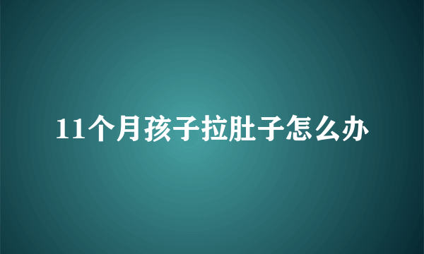 11个月孩子拉肚子怎么办