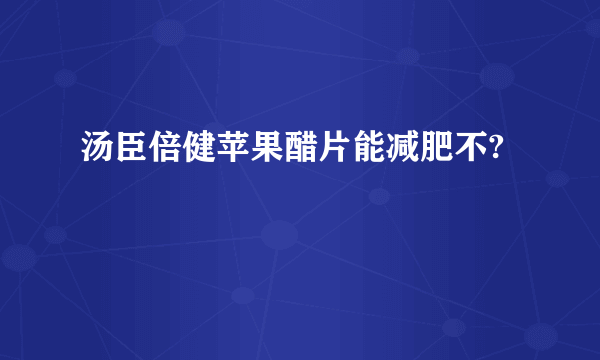 汤臣倍健苹果醋片能减肥不?