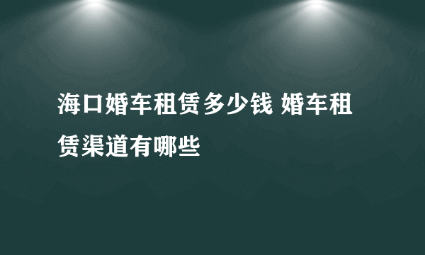 海口婚车租赁多少钱 婚车租赁渠道有哪些