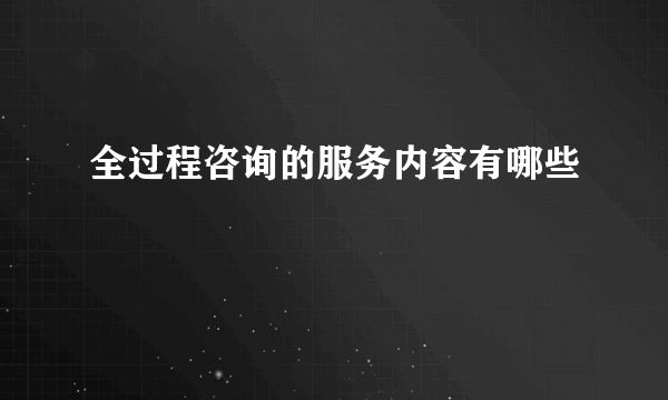 全过程咨询的服务内容有哪些