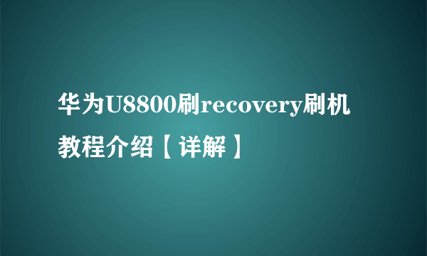 华为U8800刷recovery刷机教程介绍【详解】