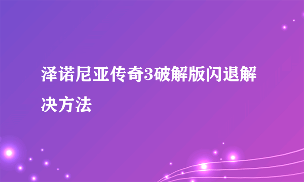 泽诺尼亚传奇3破解版闪退解决方法