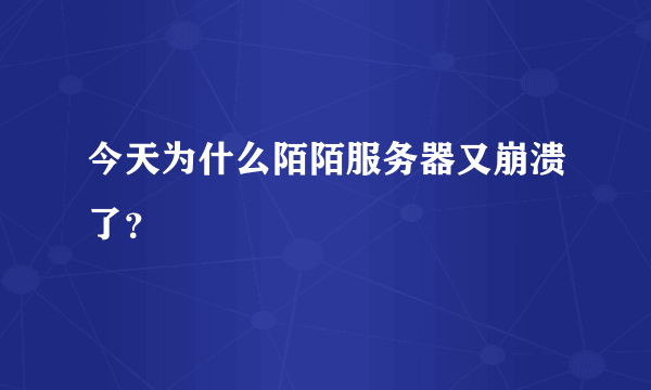 今天为什么陌陌服务器又崩溃了？