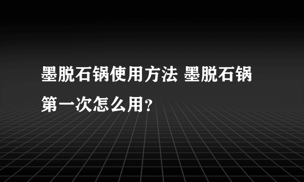 墨脱石锅使用方法 墨脱石锅第一次怎么用？