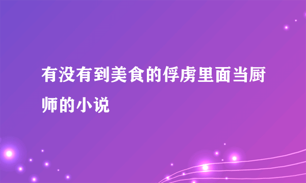 有没有到美食的俘虏里面当厨师的小说