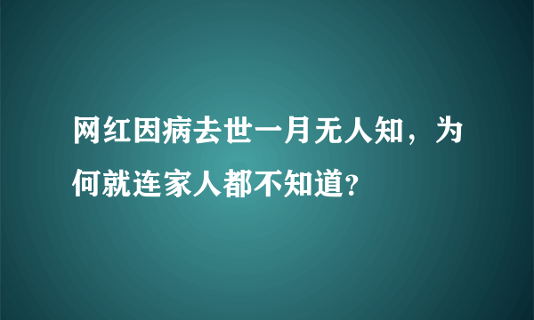 网红因病去世一月无人知，为何就连家人都不知道？