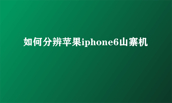 如何分辨苹果iphone6山寨机