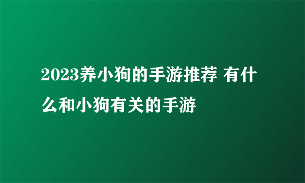 2023养小狗的手游推荐 有什么和小狗有关的手游