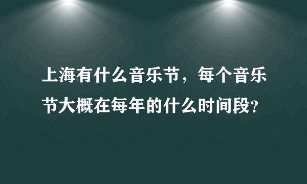 上海有什么音乐节，每个音乐节大概在每年的什么时间段？