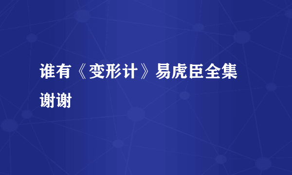 谁有《变形计》易虎臣全集 谢谢