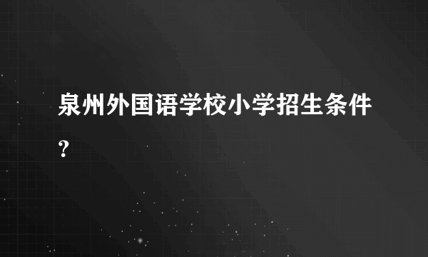 泉州外国语学校小学招生条件？