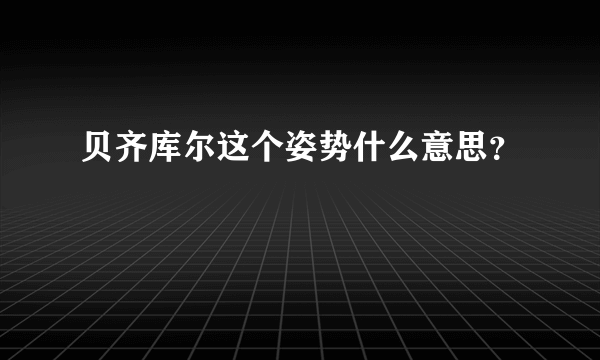 贝齐库尔这个姿势什么意思？