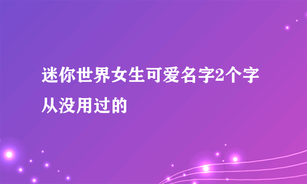 迷你世界女生可爱名字2个字从没用过的