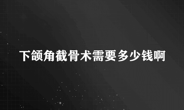 下颌角截骨术需要多少钱啊